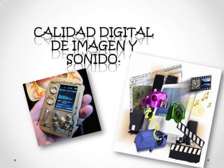 CALIDAD DIGITAL
DE IMAGEN Y
SONIDO.