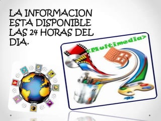 LA INFORMACION
ESTA DISPONIBLE
LAS 24 HORAS DEL
DIA.