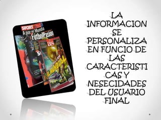 LA
INFORMACION
SE
PERSONALIZA
EN FUNCIO DE
LAS
CARACTERISTI
CAS Y
NESECIDADES
DEL USUARIO
FINAL