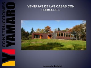 Armando Iachini
VENTAJAS DE LAS CASAS CON
FORMA DE L
 