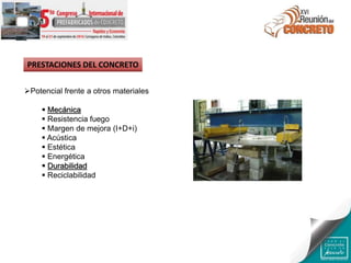 PRESTACIONES DEL CONCRETO
Potencial frente a otros materiales
 Mecánica
 Resistencia fuego
 Margen de mejora (I+D+i)
 Acústica
 Estética
 Energética
 Durabilidad
 Reciclabilidad
 