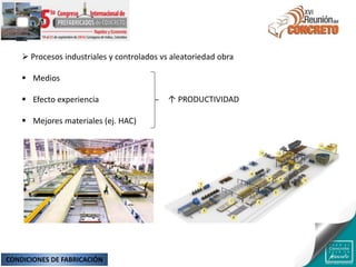  Procesos industriales y controlados vs aleatoriedad obra
 Medios
 Efecto experiencia
 Mejores materiales (ej. HAC)
↑ PRODUCTIVIDAD
CONDICIONES DE FABRICACIÓN
 