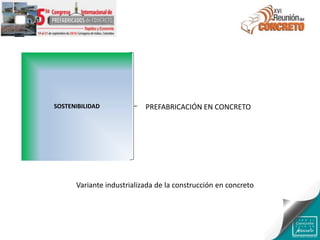 SOSTENIBILIDAD PREFABRICACIÓN EN CONCRETO
Variante industrializada de la construcción en concreto
 