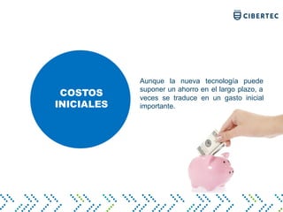COSTOS
INICIALES
Aunque la nueva tecnología puede
suponer un ahorro en el largo plazo, a
veces se traduce en un gasto inicial
importante.
 
