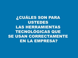 ¿CUÁLES SON PARA
USTEDES
LAS HERRAMIENTAS
TECNOLÓGICAS QUE
SE USAN CORRECTAMENTE
EN LA EMPRESA?
 
