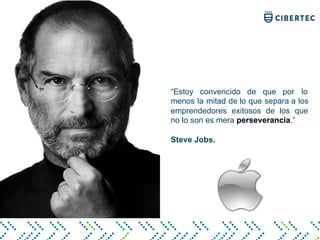 “Estoy convencido de que por lo
menos la mitad de lo que separa a los
emprendedores exitosos de los que
no lo son es mera perseverancia.”
Steve Jobs.
 