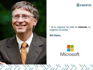 “ Si tu negocio no está en Internet, tu
negocio no existe. ”
Bill Gates.
 