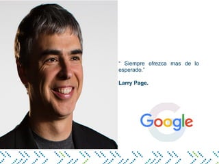 “ Siempre ofrezca mas de lo
esperado.”
Larry Page.
 