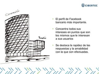 • El perfil de Facebook
bancario más importante.
• Concentra todos sus
intereses en puntos que son
los mismos que le interesan
a sus usuarios
• Se destaca la rapidez de las
respuestas y la amabilidad
con la que son efectuadas.
 