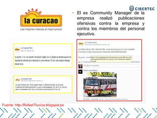 • El ex Community Manager de la
empresa realizó publicaciones
ofensivas contra la empresa y
contra los miembros del personal
ejecutivo.
Fuente: http://RafaelTrucios.blogspot.pe
 