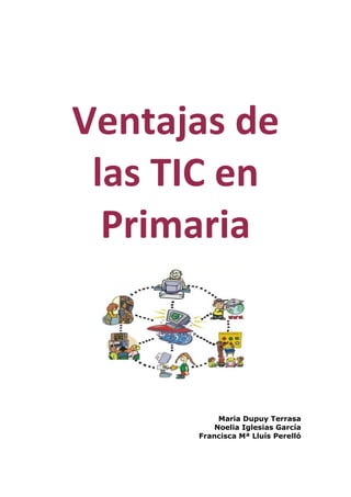 Ventajas de
 las TIC en
  Primaria



           Maria Dupuy Terrasa
          Noelia Iglesias García
      Francisca Mª Lluís Perelló
 