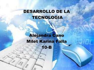 DESARROLLO DE LA
   TECNOLOGIA



  Alejandra Cano
 Milet Karina Falla
        10-B
 