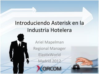 Introduciendo	
  Asterisk	
  en	
  la	
  
Industria	
  Hotelera	
  
Ariel	
  Mapelman	
  
Regional	
  Manager	
  
Elas8xWorld	
  	
  
Madrid	
  2012	
  
 