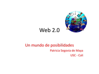 Un mundo de posibilidades
Patricia Segovia de Maya
USC - Cali
Web 2.0
 