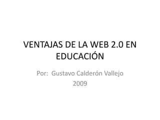 VENTAJAS DE LA WEB 2.0 EN EDUCACIÓN Por:  Gustavo Calderón Vallejo 2009 