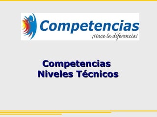 CompetenciasCompetencias
Niveles TécnicosNiveles Técnicos
 