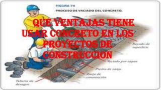 QUE VENTAJAS TIENE
USAR CONCRETO EN LOS
PROYECTOS DE
CONSTRUCCION
 
