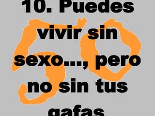 10. Puedes vivir sin sexo..., pero no sin tus gafas