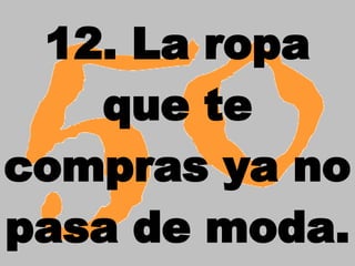 12. La ropa que te compras ya no pasa de moda.