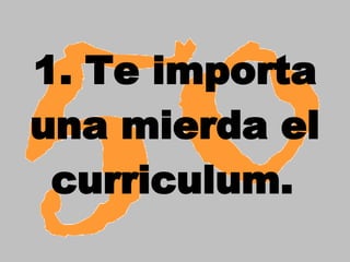 1. Te importa una mierda el curriculum.