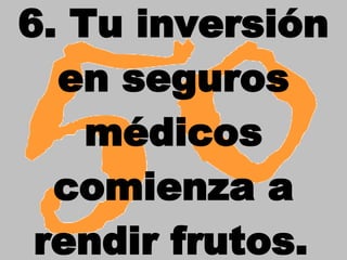 6. Tu inversión en seguros médicos comienza a rendir frutos.