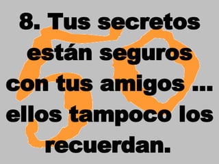 8. Tus secretos están seguros con tus amigos ... ellos tampoco los recuerdan.