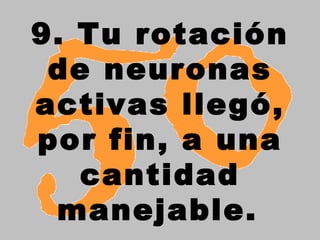9. Tu rotación
 de neuronas
activas llegó,
por fin, a una
   cantidad
 manejable.
 