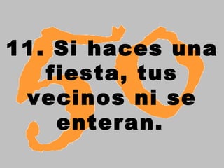 11. Si haces una
   fiesta, tus
 vecinos ni se
    enteran.
 