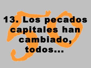 13. Los pecados
 capitales han
   cambiado,
    todos...
 