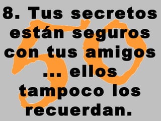 8. Tus secretos
 están seguros
con tus amigos
     ... ellos
  tampoco los
   recuerdan.
 