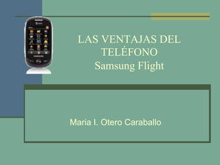 LAS VENTAJAS DEL TELÉFONO Samsung Flight Maria I. Otero Caraballo 