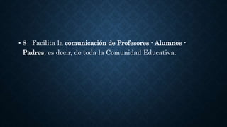 • 8 Facilita la comunicación de Profesores - Alumnos -
Padres, es decir, de toda la Comunidad Educativa.
 