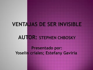 VENTAJAS DE SER INVISIBLE
AUTOR: STEPHEN CHBOSKY
Presentado por:
Yoselin criales; Estefany Gaviria
 