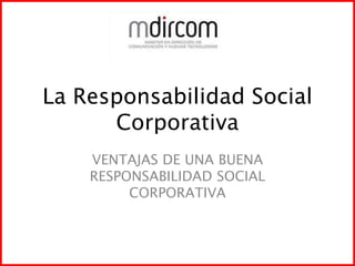 La Responsabilidad Social Corporativa VENTAJAS DE UNA BUENA RESPONSABILIDAD SOCIAL CORPORATIVA 