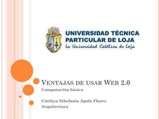 VENTAJAS DE USAR WEB 2.0
Computación básica

Cinthya Sthefania Apolo Flores
Arquitectura
 
