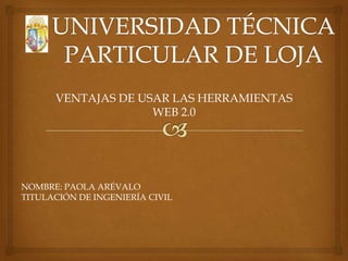 VENTAJAS DE USAR LAS HERRAMIENTAS
                    WEB 2.0




NOMBRE: PAOLA ARÉVALO
TITULACIÓN DE INGENIERÍA CIVIL
 