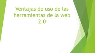 Ventajas de uso de las
herramientas de la web
2.0
 