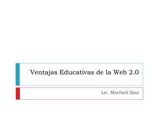 Ventajas Educativas de la Web 2.0 Lic. Maribell Díaz 