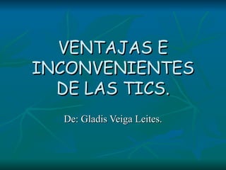 VENTAJAS E INCONVENIENTES DE LAS TICS. De: Gladis Veiga Leites. 