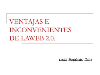 VENTAJAS E
INCONVENIENTES
DE LAWEB 2.0.

           Lidia Expósito Díaz
 