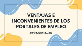 VENTAJAS E
INCONVENIENTES DE LOS
PORTALES DE EMPLEO
CONSULTORA E-LANTIC
 