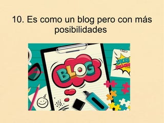 10. Es como un blog pero con más
posibilidades
 