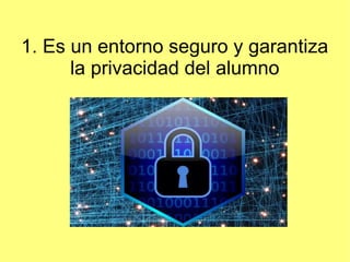 1. Es un entorno seguro y garantiza
la privacidad del alumno
 