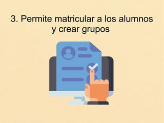 3. Permite matricular a los alumnos
y crear grupos
 
