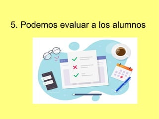 5. Podemos evaluar a los alumnos
 
