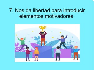 7. Nos da libertad para introducir
elementos motivadores
 