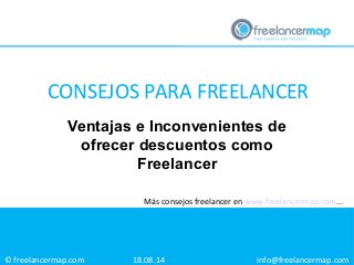 © freelancermap.com
Más consejos freelancer en www.freelancermap.com...
Ventajas e Inconvenientes de
ofrecer descuentos como
Freelancer
18.08.14 info@freelancermap.com
CONSEJOS PARA FREELANCER
 
