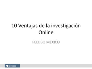 10 Ventajas de la investigación
Online
FEEBBO MÉXICO

 