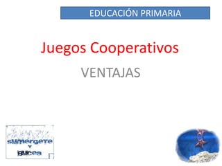 Juegos Cooperativos
VENTAJAS
EDUCACIÓN PRIMARIA
 