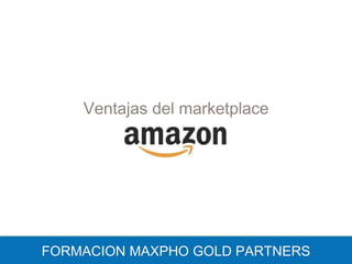 Ventajas del marketplace
FORMACION MAXPHO GOLD PARTNERS
 